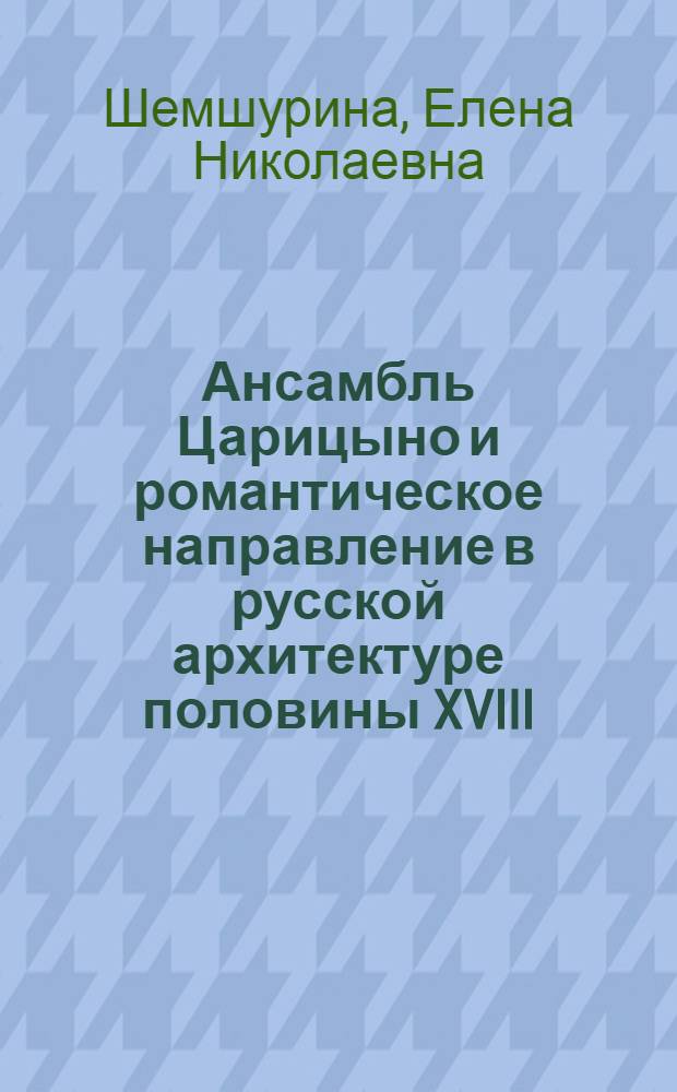 Ансамбль Царицыно и романтическое направление в русской архитектуре половины XVIII - начала XIX вв. : Автореферат дис. на соискание учен. степени канд. архитектуры