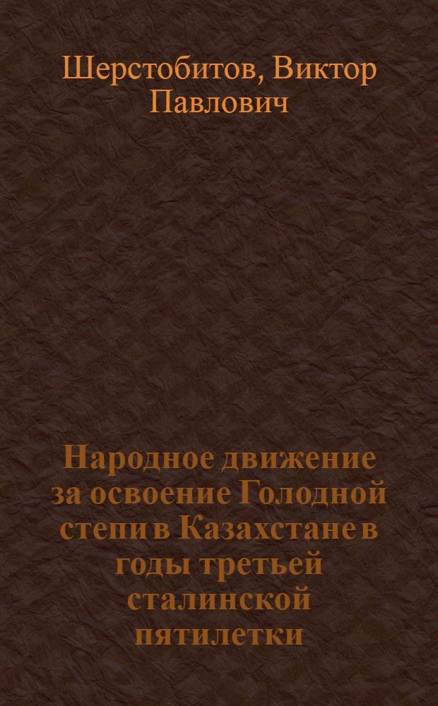 Народное движение за освоение Голодной степи в Казахстане в годы третьей сталинской пятилетки (1939-1941) : Автореферат дис. на соискание ученой степени кандидата исторических наук