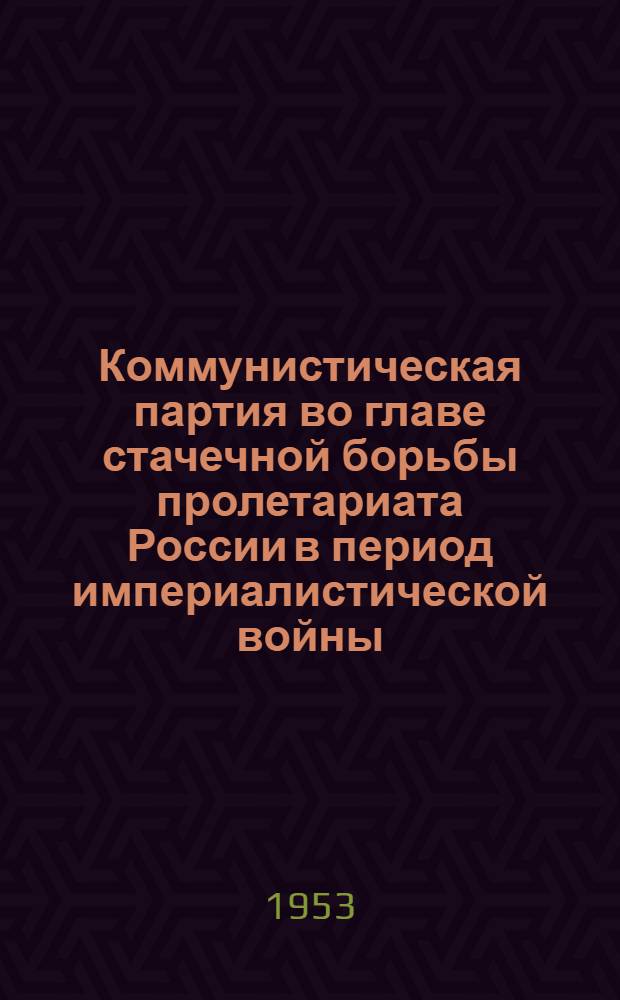 Коммунистическая партия во главе стачечной борьбы пролетариата России в период империалистической войны (1914 г. - март 1917 г.) : Автореферат дис. на соискание учен. степени кандидата ист. наук