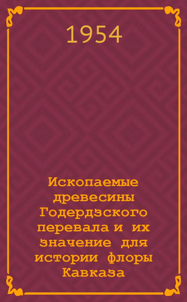 Ископаемые древесины Годердзского перевала и их значение для истории флоры Кавказа : Автореферат дис. на соискание ученой степени кандидата биологических наук