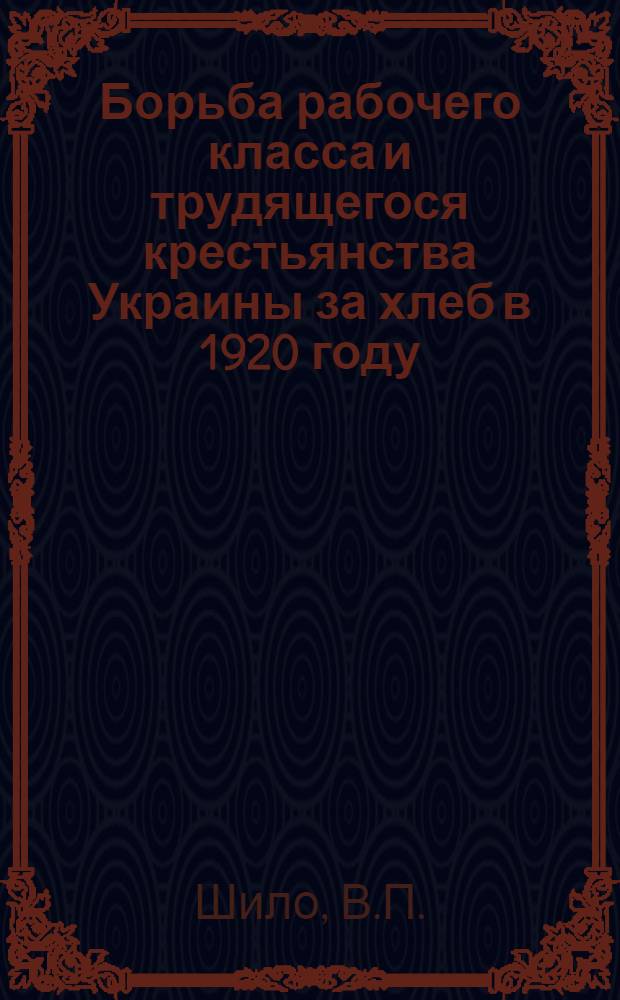 Борьба рабочего класса и трудящегося крестьянства Украины за хлеб в 1920 году : Автореферат дис. на соискание учен. степени кандидата ист. наук