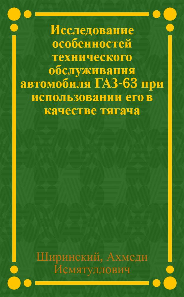 Исследование особенностей технического обслуживания автомобиля ГАЗ-63 при использовании его в качестве тягача : Автореф. дис. на соискание учен. степени канд. техн. наук