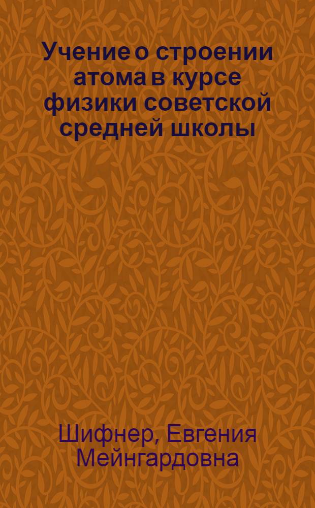 Учение о строении атома в курсе физики советской средней школы : Автореферат дис. на соискание учен. степени канд. пед. наук по методике физики