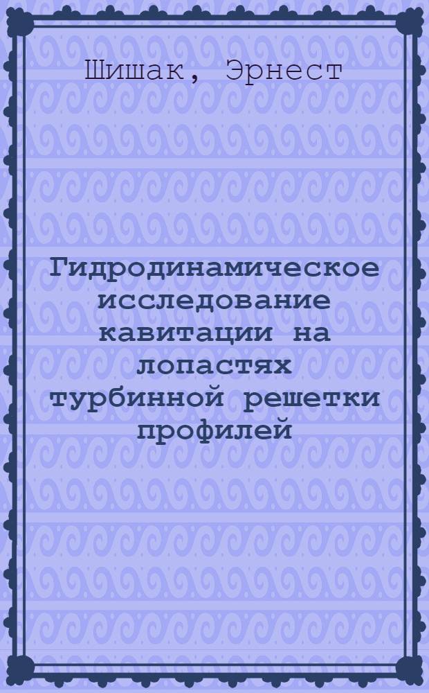 Гидродинамическое исследование кавитации на лопастях турбинной решетки профилей : Автореферат дис. на соискание учен. степени кандидата техн. наук