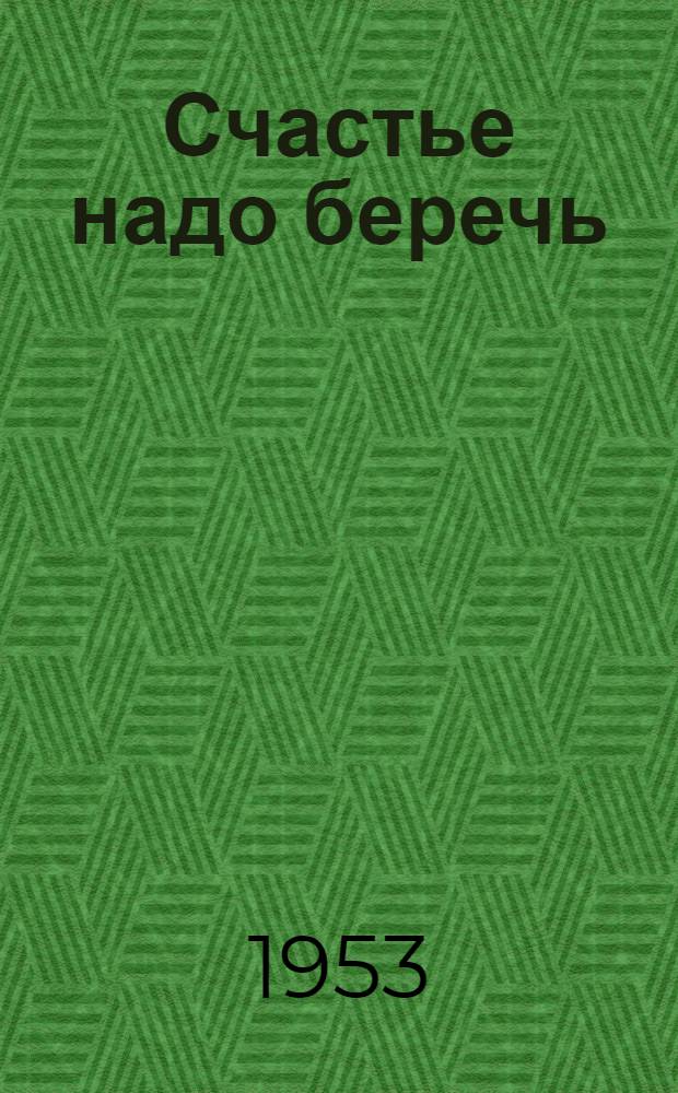 Счастье надо беречь : Пьеса в 1 д