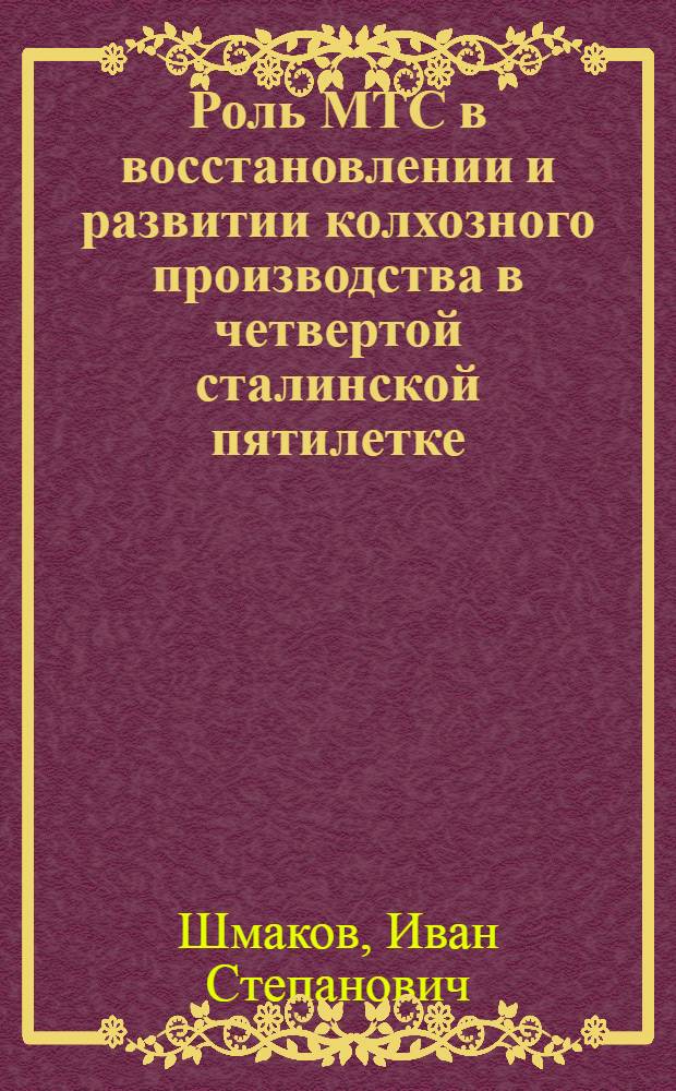 Роль МТС в восстановлении и развитии колхозного производства в четвертой сталинской пятилетке : (По материалам МТС Челяб. обл.) : Автореферат дис., представл. на соискание учен. степени кандидата экон. наук