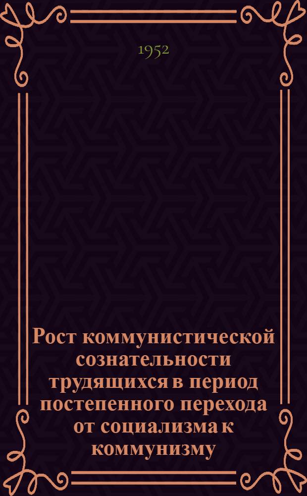 Рост коммунистической сознательности трудящихся в период постепенного перехода от социализма к коммунизму : Автореферат дис. на соискание учен. степени канд. филос. наук