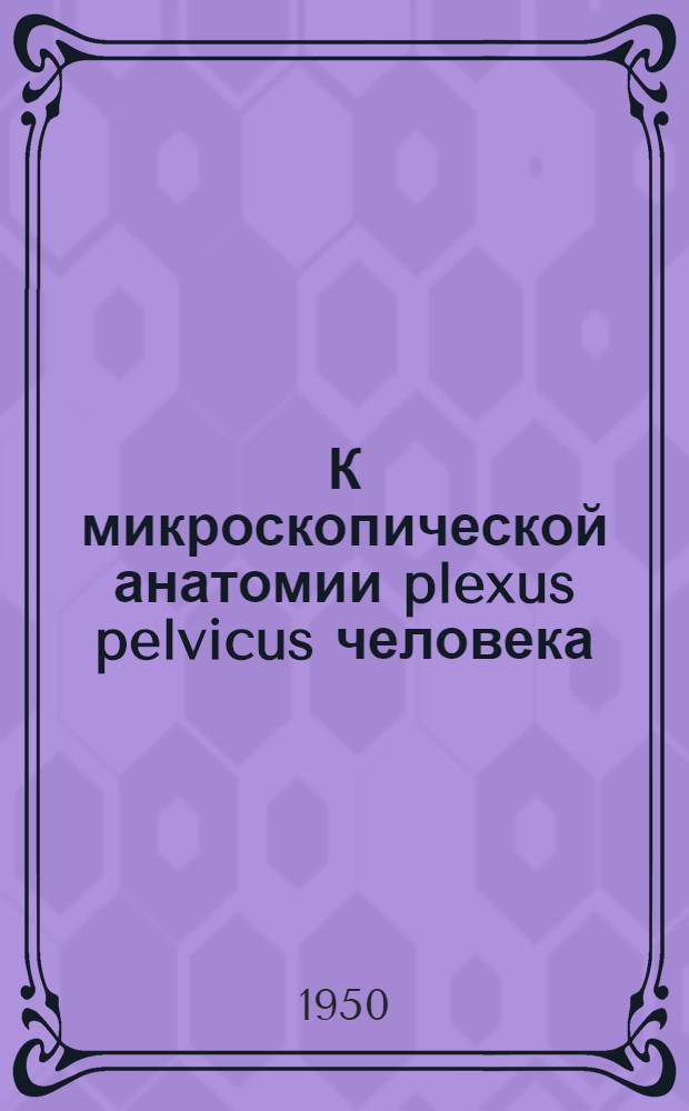 К микроскопической анатомии plexus pelvicus человека : Автореф. дис. на соискание учен. степени канд. биол. наук