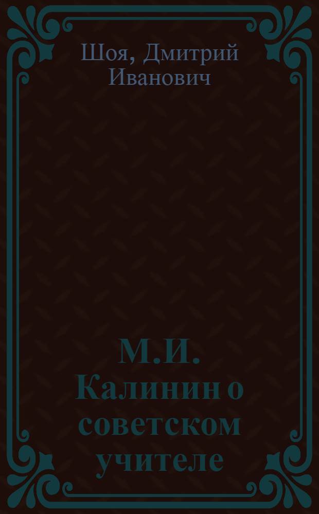 М.И. Калинин о советском учителе : Автореферат дис. на соискание ученой степени кандидата педагогических наук