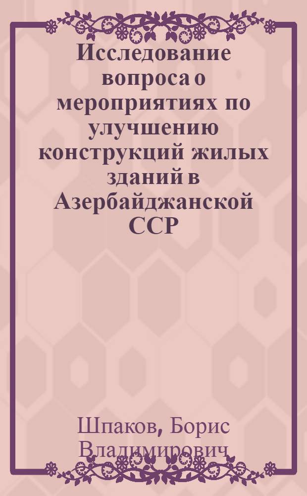 Исследование вопроса о мероприятиях по улучшению конструкций жилых зданий в Азербайджанской ССР : Автореферат дис., представленной на соискание ученой степени кандидата технических наук
