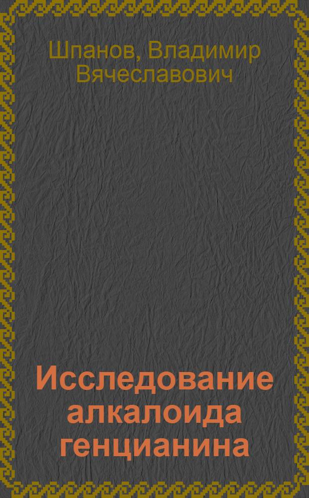 Исследование алкалоида генцианина : Автореферат дис., представленной на соискание ученой степени кандидата химических наук