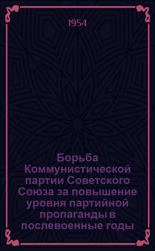 Борьба Коммунистической партии Советского Союза за повышение уровня партийной пропаганды в послевоенные годы : Автореферат дис. на соискание учен. степени кандидата ист. наук