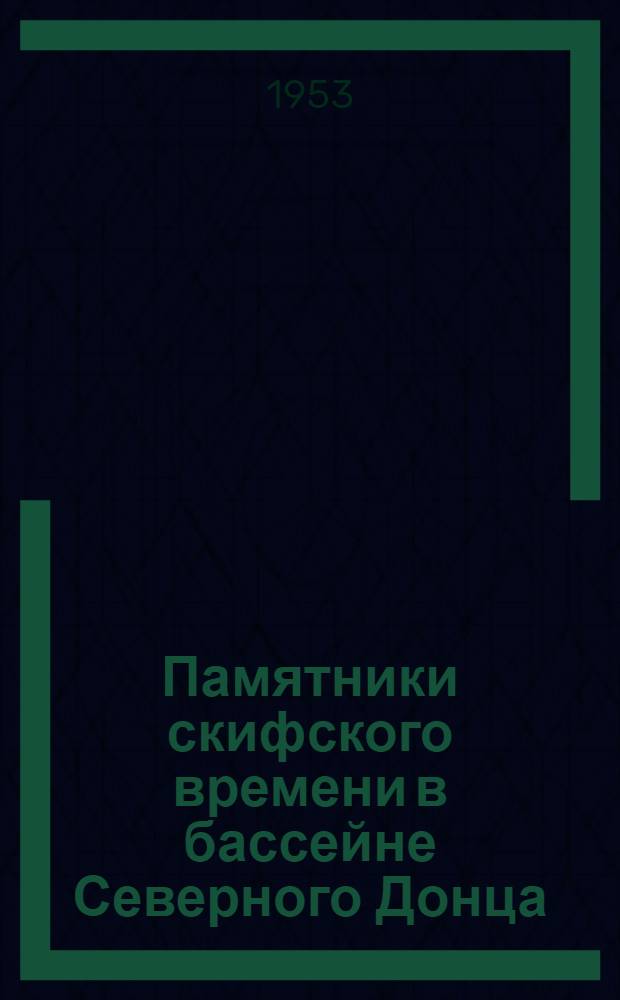 Памятники скифского времени в бассейне Северного Донца : Автореферат дис., представл. на соискание учен. степени кандидата ист. наук
