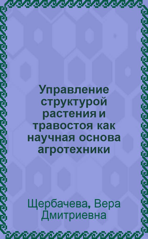 Управление структурой растения и травостоя как научная основа агротехники : Автореферат дис. на соискание учен. степени доктора с.-х. наук