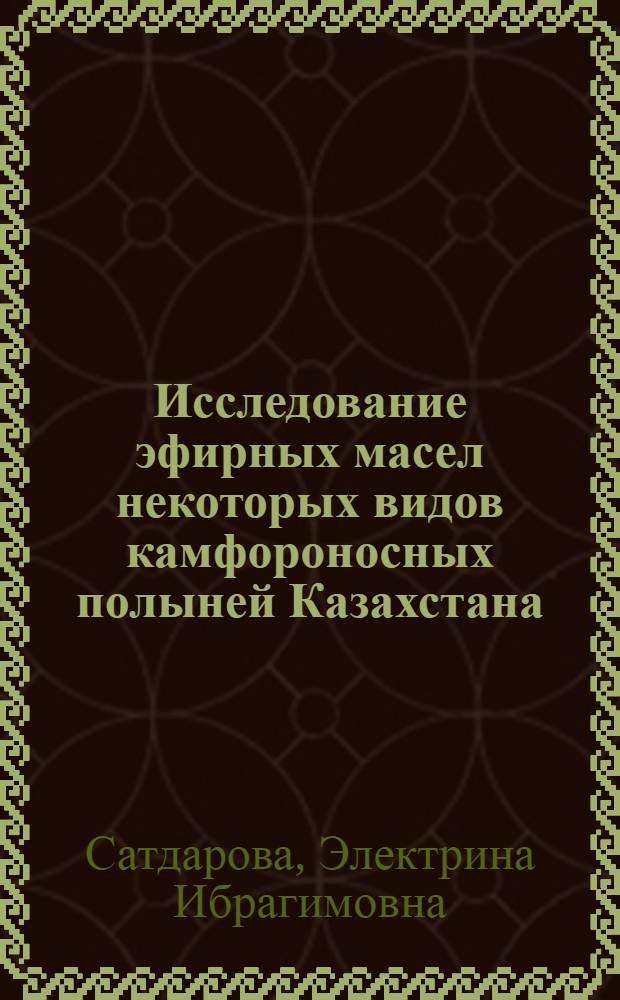 Исследование эфирных масел некоторых видов камфороносных полыней Казахстана : Автореферат дис. на соискание учен. степени кандидата хим. наук