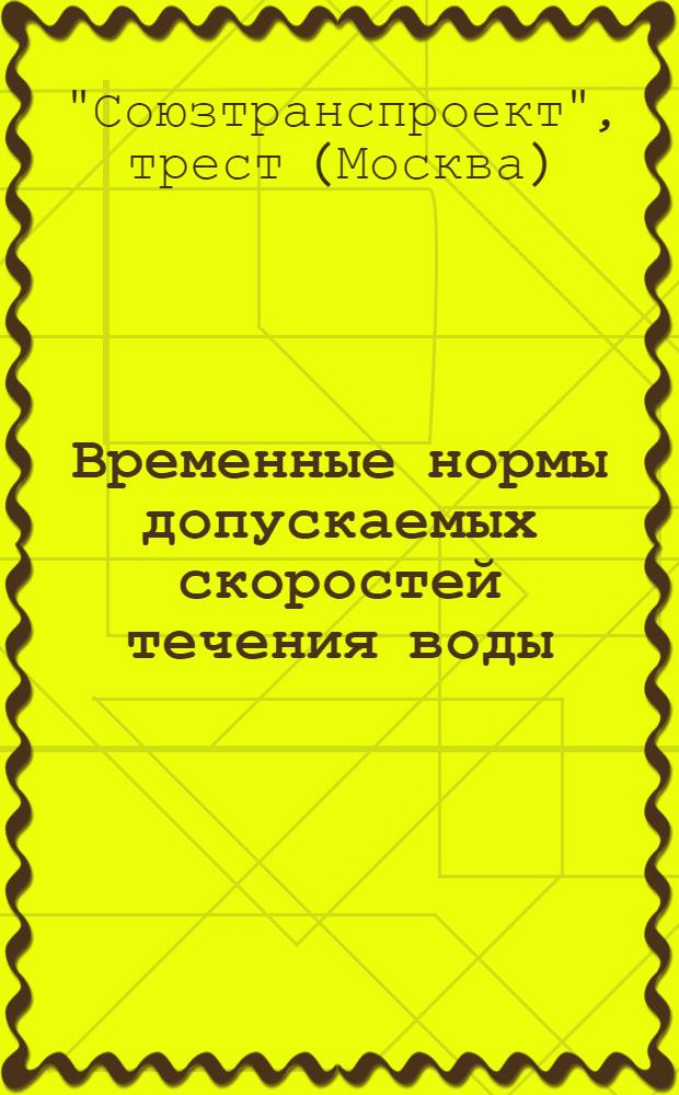Временные нормы допускаемых скоростей течения воды : Для гидравл. расчетов искусств. сооружений и водоотводов. (НТВ-1948 г.) : Проект