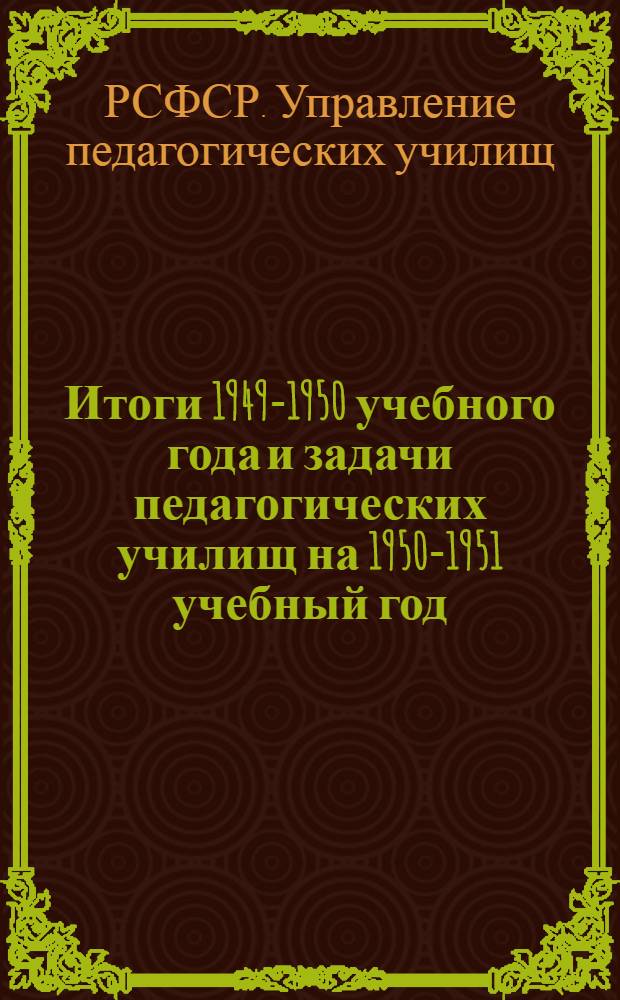 Итоги 1949-1950 учебного года и задачи педагогических училищ на 1950-1951 учебный год