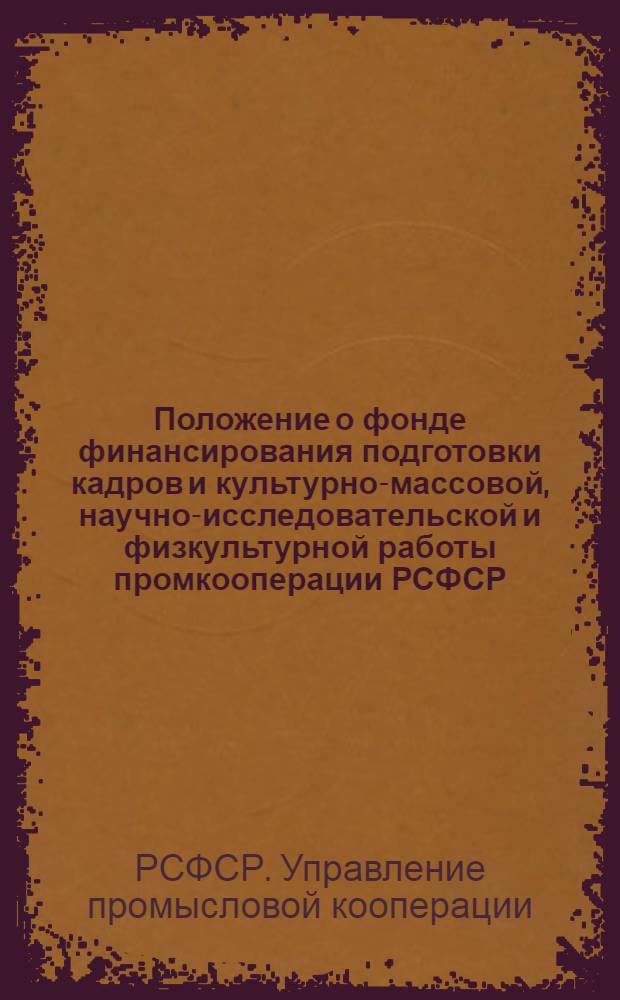 Положение о фонде финансирования подготовки кадров и культурно-массовой, научно-исследовательской и физкультурной работы промкооперации РСФСР (культфонд) : Утв. 17/V-1948 г