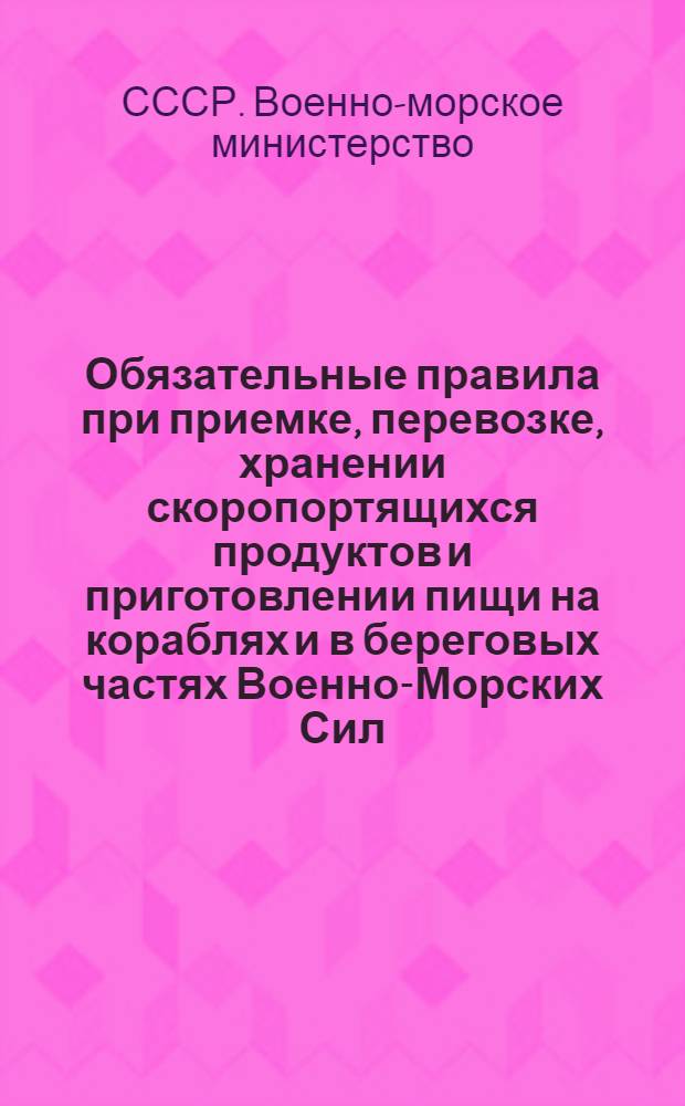 Обязательные правила при приемке, перевозке, хранении скоропортящихся продуктов и приготовлении пищи на кораблях и в береговых частях Военно-Морских Сил