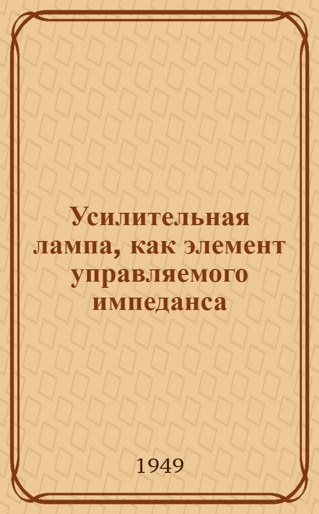 Усилительная лампа, как элемент управляемого импеданса : (К теории частотного модулятора с реактивной лампой) НТК - 1945 г
