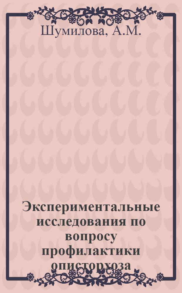 Экспериментальные исследования по вопросу профилактики описторхоза : Автореферат дис. на соискание ученой степени доктора медицинских наук