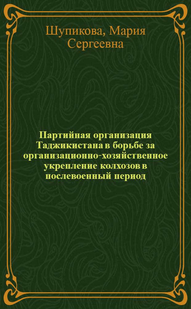Партийная организация Таджикистана в борьбе за организационно-хозяйственное укрепление колхозов в послевоенный период : Автореферат дис. на соискание учен. степени кандидата ист. наук