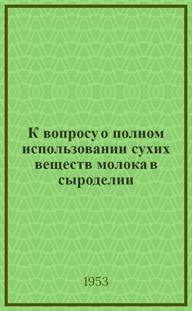 К вопросу о полном использовании сухих веществ молока в сыроделии : Автореферат дис. на соискание ученой степени кандидата технических наук