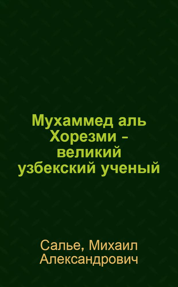 Мухаммед аль Хорезми - великий узбекский ученый : Математик, астроном и географ IX в.