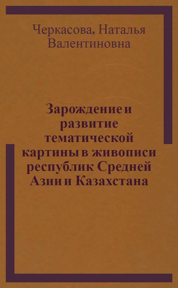 Зарождение и развитие тематической картины в живописи республик Средней Азии и Казахстана : Автореферат дис., представл. на соискание учен. степени кандидата искусствовед. наук