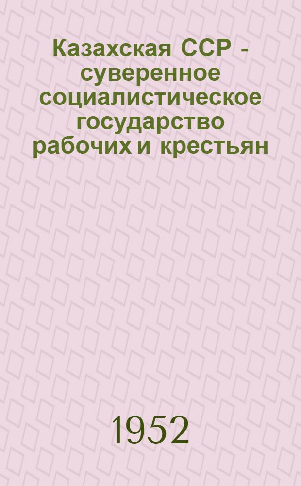 Казахская ССР - суверенное социалистическое государство рабочих и крестьян : Автореф. дис. на соискание учен. степени канд. юрид. наук