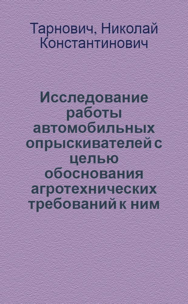 Исследование работы автомобильных опрыскивателей с целью обоснования агротехнических требований к ним : Автореферат дис., представл. на соискание учен. степени кандидата с.-х. наук