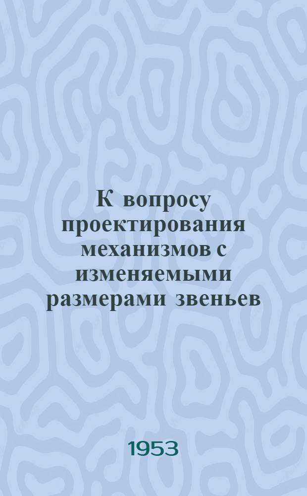 К вопросу проектирования механизмов с изменяемыми размерами звеньев : Автореферат дис., представл. на соискание учен. степени кандидата техн. наук