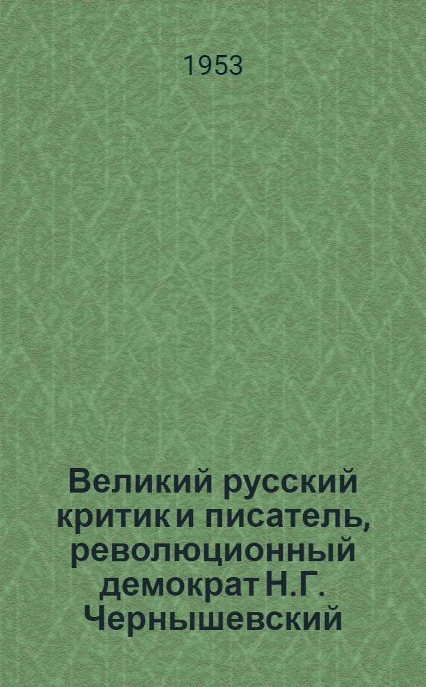 Великий русский критик и писатель, революционный демократ Н.Г. Чернышевский : (Материал к лекции)