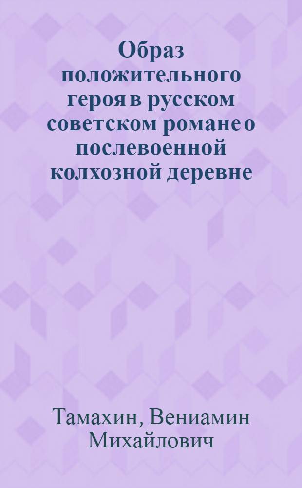 Образ положительного героя в русском советском романе о послевоенной колхозной деревне (1946-1950 гг.) : Автореферат дис. на соискание учен. степени кандидата филол. наук