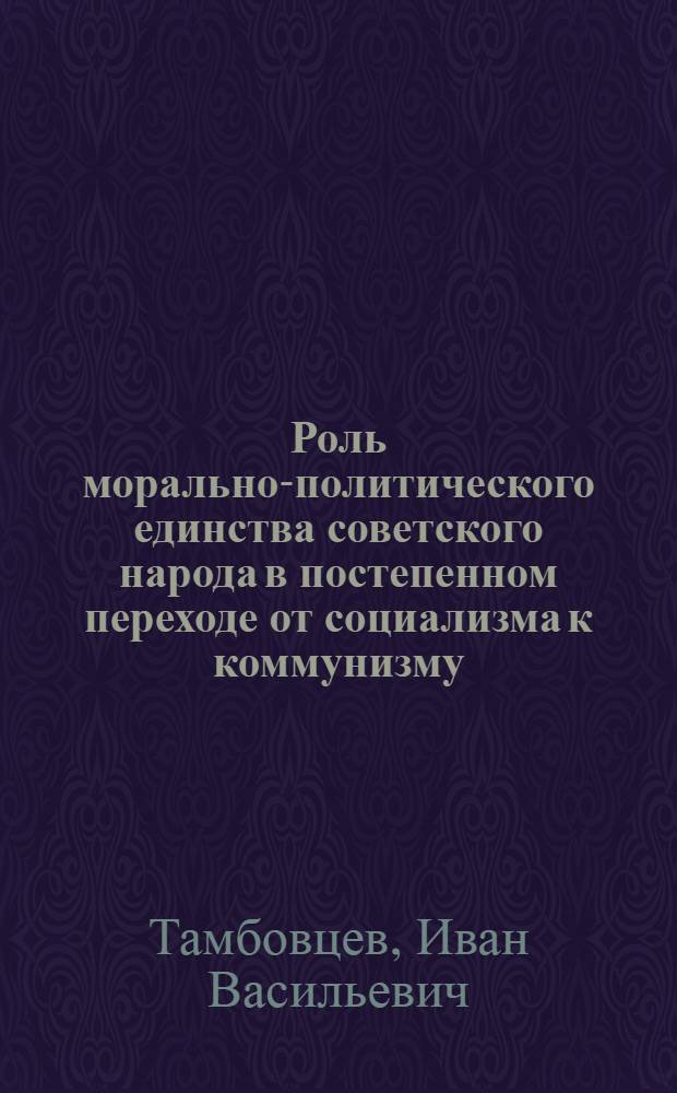 Роль морально-политического единства советского народа в постепенном переходе от социализма к коммунизму : Автореферат дис. на соискание ученой степени кандидата философских наук