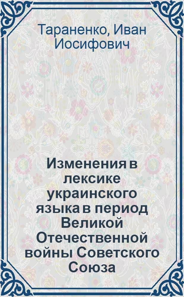 Изменения в лексике украинского языка в период Великой Отечественной войны Советского Союза : Автореферат дис., представленной на соискание ученой степени канд. филол. наук