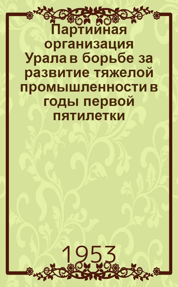 Партийная организация Урала в борьбе за развитие тяжелой промышленности в годы первой пятилетки : Автореферат дис. на соискание ученой степени кандидата исторических наук