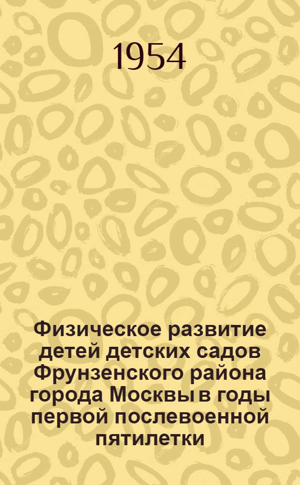 Физическое развитие детей детских садов Фрунзенского района города Москвы в годы первой послевоенной пятилетки : Автореферат дис. на соискание учен. степени доктора мед. наук