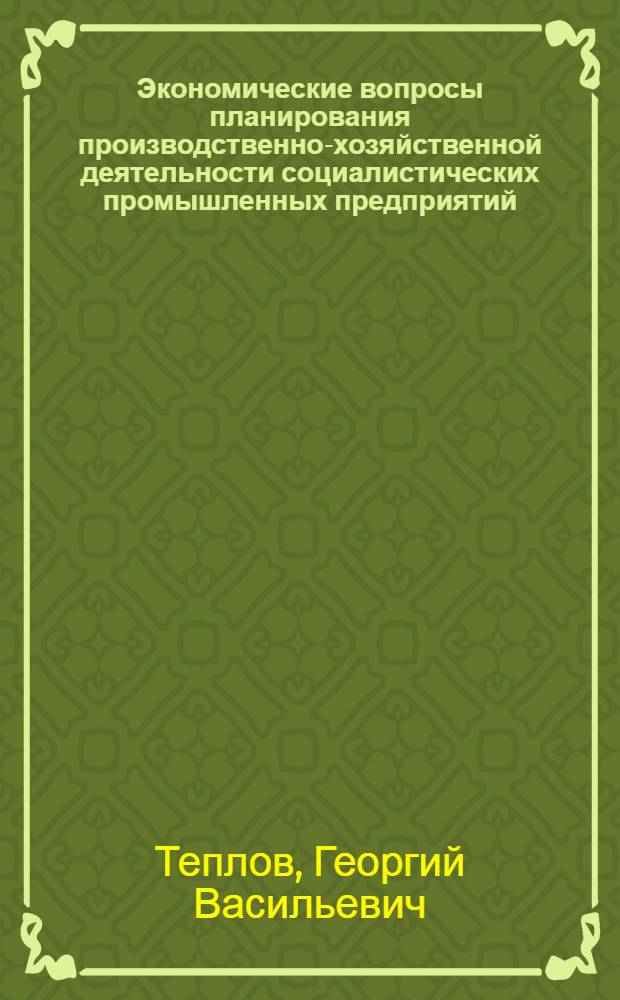 Экономические вопросы планирования производственно-хозяйственной деятельности социалистических промышленных предприятий : Автореферат дис. на соискание ученой степени доктора экономических наук