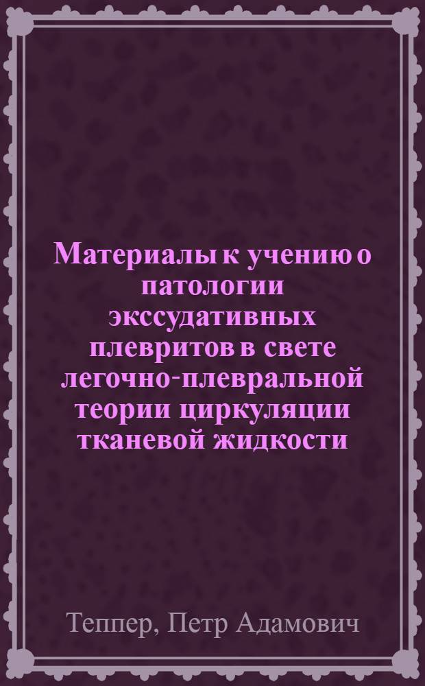 Материалы к учению о патологии экссудативных плевритов в свете легочно-плевральной теории циркуляции тканевой жидкости : Автореферат дис. на соискание ученой степени доктора медицинских наук
