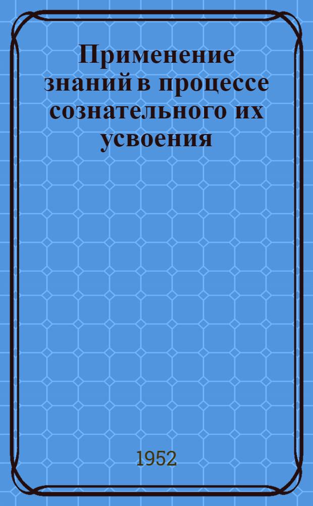 Применение знаний в процессе сознательного их усвоения : Автореферат дис. на соискание ученой степени кандидата педагогических наук