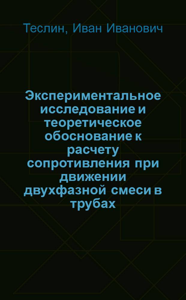 Экспериментальное исследование и теоретическое обоснование к расчету сопротивления при движении двухфазной смеси в трубах : Автореферат к канд. дис. аспиранта ВНИРО Теслина, И.И