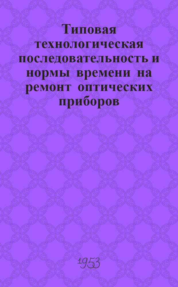 Типовая технологическая последовательность и нормы времени на ремонт оптических приборов
