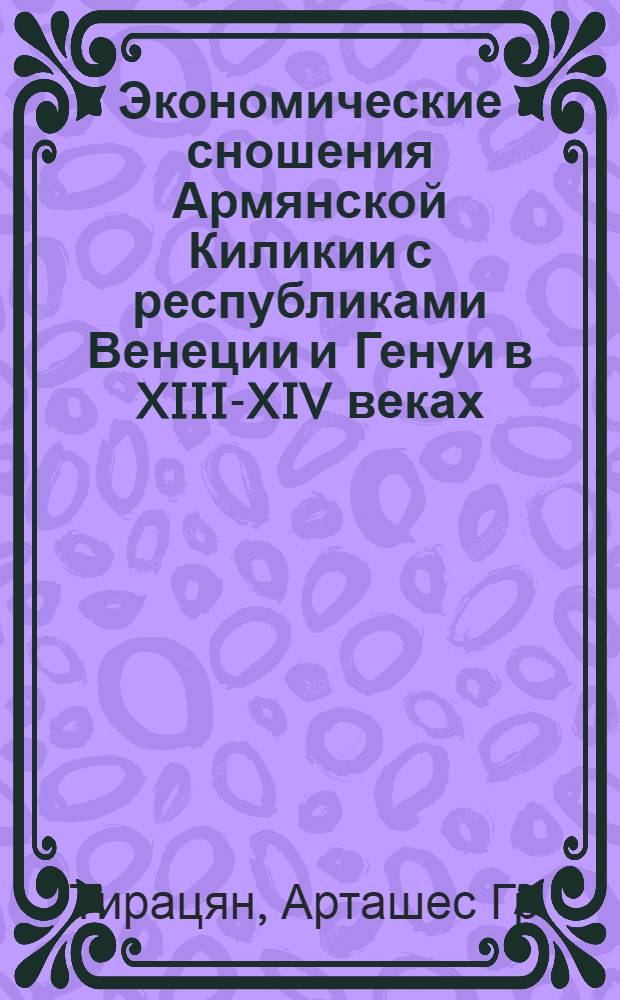 Экономические сношения Армянской Киликии с республиками Венеции и Генуи в XIII-XIV веках : Автореферат дис. на соискание ученой степени кандидата исторических наук