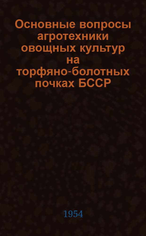Основные вопросы агротехники овощных культур на торфяно-болотных почках БССР : Автореферат дис. на соискание учен. степени кандидата с.-х. наук