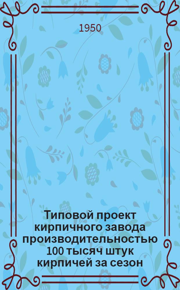 Типовой проект кирпичного завода производительностью 100 тысяч штук кирпичей за сезон
