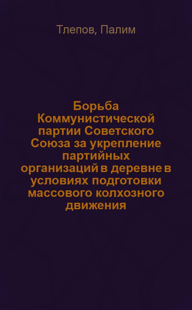 Борьба Коммунистической партии Советского Союза за укрепление партийных организаций в деревне в условиях подготовки массового колхозного движения (1927-1929 гг.) : Автореферат дис. на соискание учен. степени кандидата ист. наук