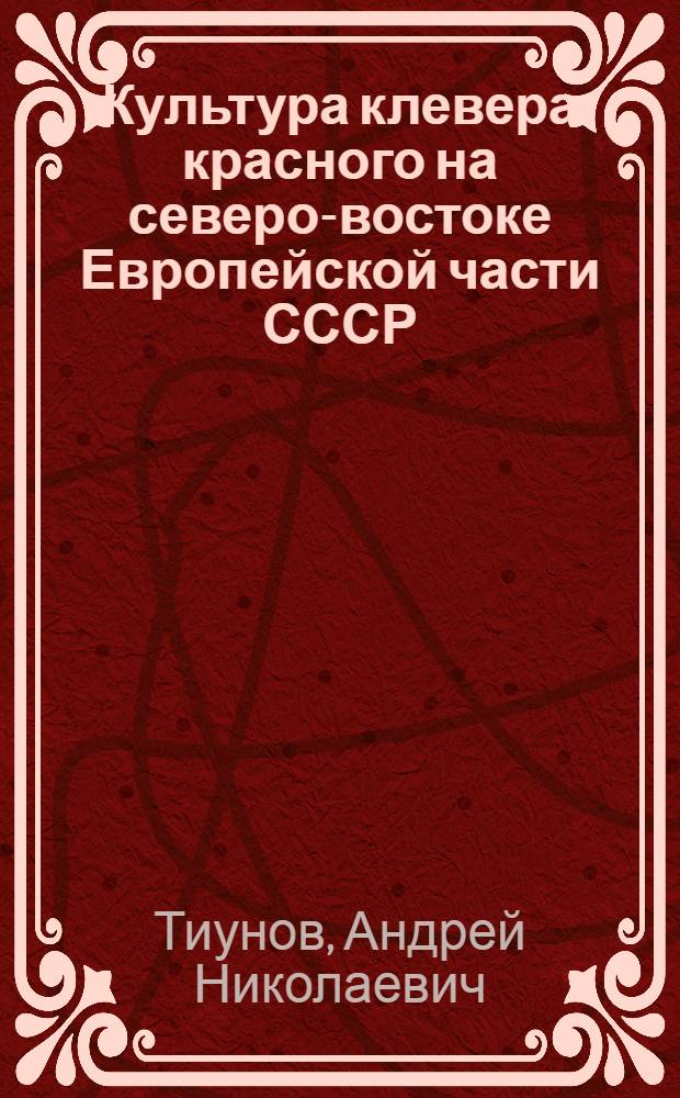 Культура клевера красного на северо-востоке Европейской части СССР : Автореферат дис. представл. на соискание учен. степени доктора биол. наук