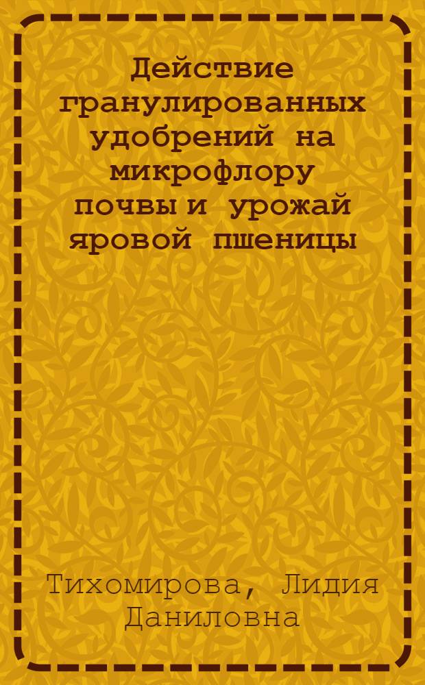 Действие гранулированных удобрений на микрофлору почвы и урожай яровой пшеницы : Автореферат дис. на соискание учен. степени кандидата с.-х. наук