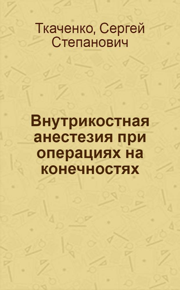 Внутрикостная анестезия при операциях на конечностях : Реферат дис. на соискание учен. степ. канд. мед. наук